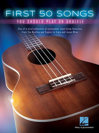 FIRST 50 SONGS YOU SHOULD PLAY ON UKULELE by Hal Leonard
